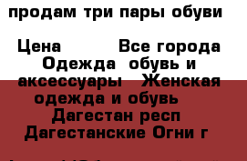 продам три пары обуви › Цена ­ 700 - Все города Одежда, обувь и аксессуары » Женская одежда и обувь   . Дагестан респ.,Дагестанские Огни г.